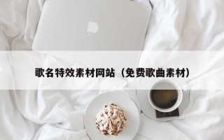 秦皇岛歌名特效素材网站（免费歌曲素材）
